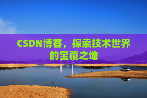 CSDN博客，探索技术世界的宝藏之地